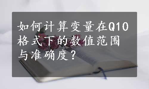 如何计算变量在Q10格式下的数值范围与准确度？