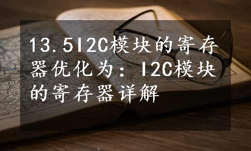 13.5I2C模块的寄存器优化为：I2C模块的寄存器详解