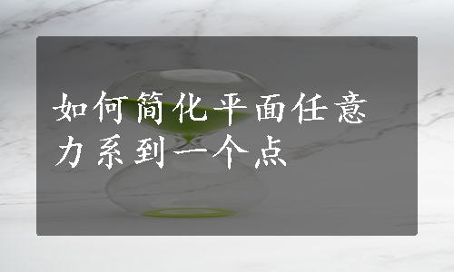 如何简化平面任意力系到一个点