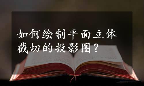 如何绘制平面立体截切的投影图？