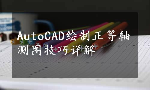 AutoCAD绘制正等轴测图技巧详解