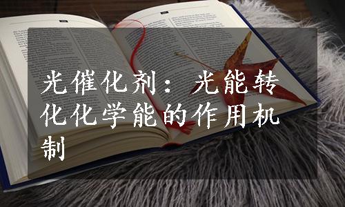 光催化剂：光能转化化学能的作用机制