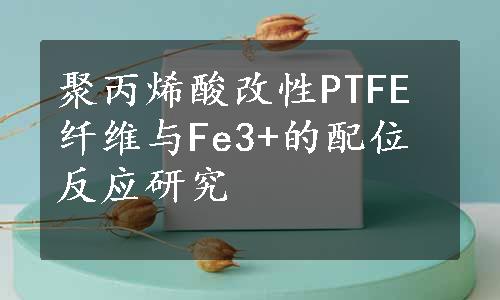 聚丙烯酸改性PTFE纤维与Fe3+的配位反应研究