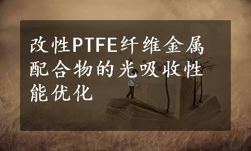 改性PTFE纤维金属配合物的光吸收性能优化