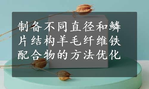 制备不同直径和鳞片结构羊毛纤维铁配合物的方法优化