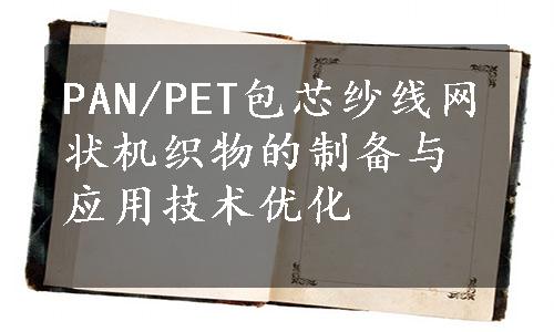 PAN/PET包芯纱线网状机织物的制备与应用技术优化