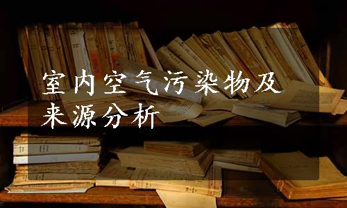 室内空气污染物及来源分析