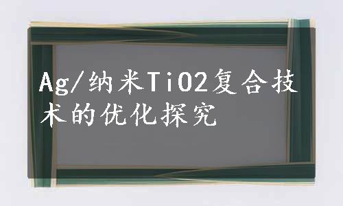 Ag/纳米TiO2复合技术的优化探究