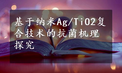 基于纳米Ag/TiO2复合技术的抗菌机理探究