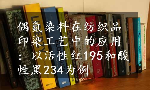 偶氮染料在纺织品印染工艺中的应用：以活性红195和酸性黑234为例