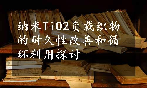 纳米TiO2负载织物的耐久性改善和循环利用探讨