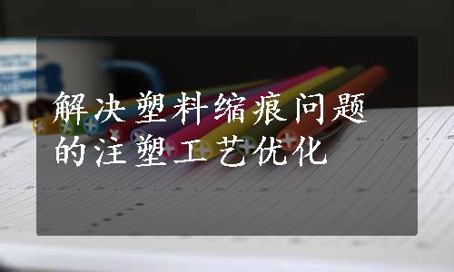 解决塑料缩痕问题的注塑工艺优化