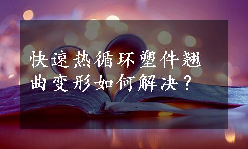 快速热循环塑件翘曲变形如何解决？