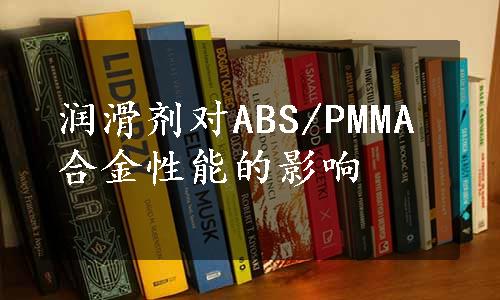 润滑剂对ABS/PMMA合金性能的影响