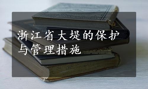 浙江省大堤的保护与管理措施