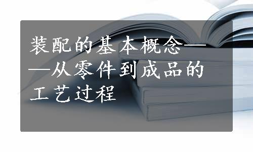 装配的基本概念——从零件到成品的工艺过程