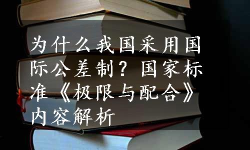 为什么我国采用国际公差制？国家标准《极限与配合》内容解析