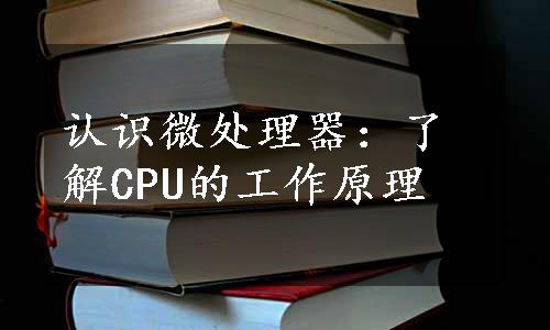 认识微处理器：了解CPU的工作原理