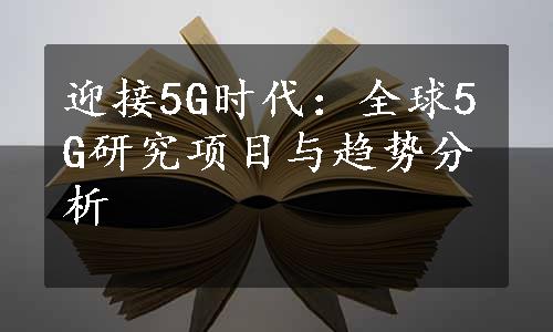 迎接5G时代：全球5G研究项目与趋势分析