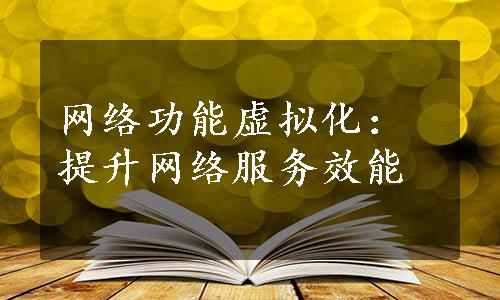 网络功能虚拟化：提升网络服务效能