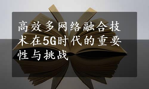 高效多网络融合技术在5G时代的重要性与挑战