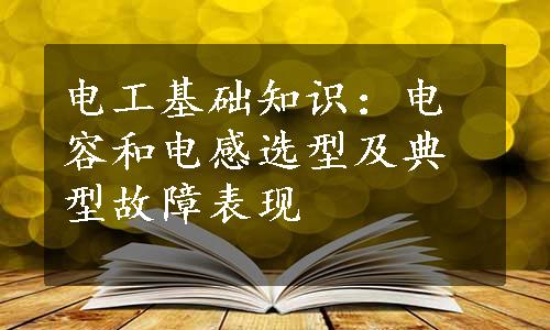 电工基础知识：电容和电感选型及典型故障表现