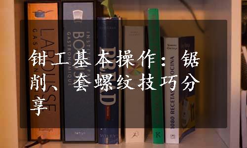 钳工基本操作：锯削、套螺纹技巧分享