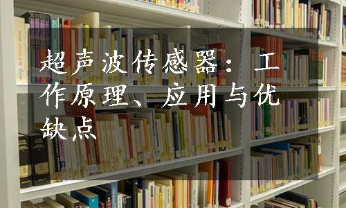 超声波传感器：工作原理、应用与优缺点