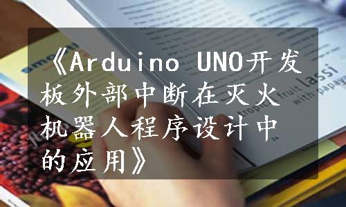 《Arduino UNO开发板外部中断在灭火机器人程序设计中的应用》