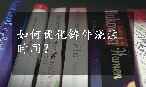 如何优化铸件浇注时间？