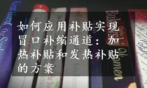 如何应用补贴实现冒口补缩通道：加热补贴和发热补贴的方案