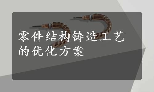 零件结构铸造工艺的优化方案