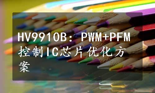 HV9910B：PWM+PFM控制IC芯片优化方案