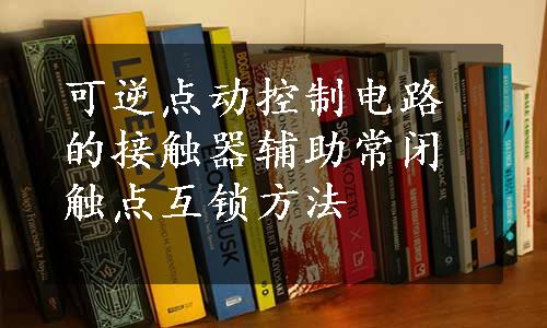 可逆点动控制电路的接触器辅助常闭触点互锁方法