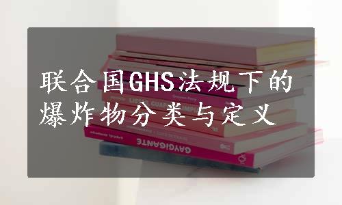 联合国GHS法规下的爆炸物分类与定义