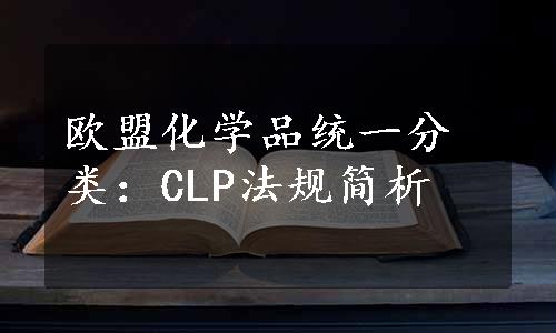 欧盟化学品统一分类：CLP法规简析