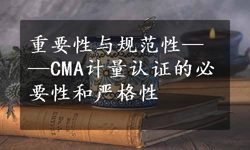 重要性与规范性——CMA计量认证的必要性和严格性