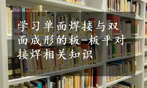 学习单面焊接与双面成形的板-板平对接焊相关知识