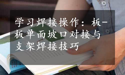 学习焊接操作：板-板单面坡口对接与支架焊接技巧