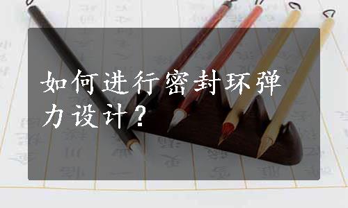 如何进行密封环弹力设计？