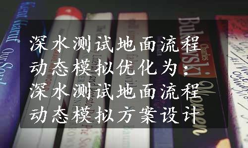 深水测试地面流程动态模拟优化为：深水测试地面流程动态模拟方案设计