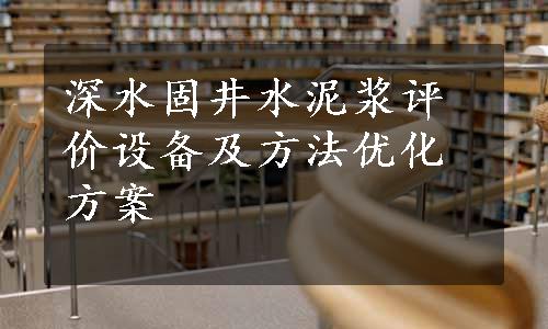 深水固井水泥浆评价设备及方法优化方案