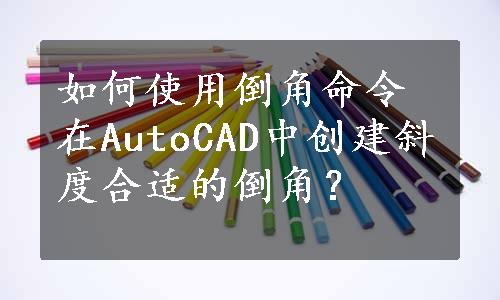 如何使用倒角命令在AutoCAD中创建斜度合适的倒角？