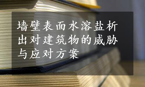 墙壁表面水溶盐析出对建筑物的威胁与应对方案