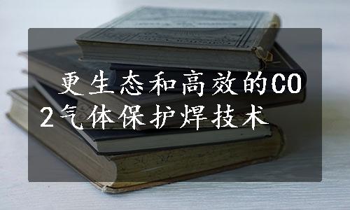  更生态和高效的CO2气体保护焊技术