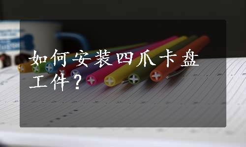 如何安装四爪卡盘工件？