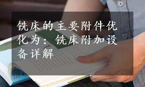 铣床的主要附件优化为：铣床附加设备详解