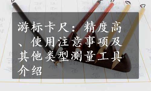 游标卡尺：精度高、使用注意事项及其他类型测量工具介绍