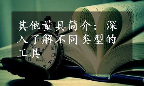 其他量具简介: 深入了解不同类型的工具