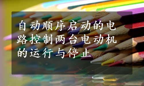 自动顺序启动的电路控制两台电动机的运行与停止